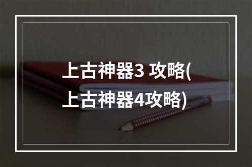 上古神器3 攻略(上古神器4攻略)