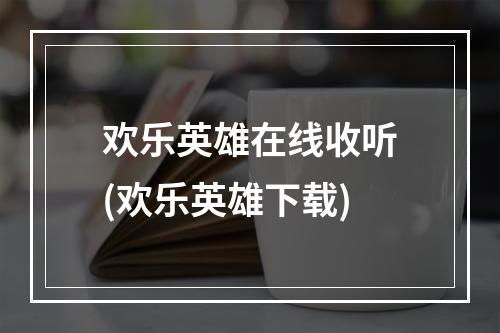 欢乐英雄在线收听(欢乐英雄下载)