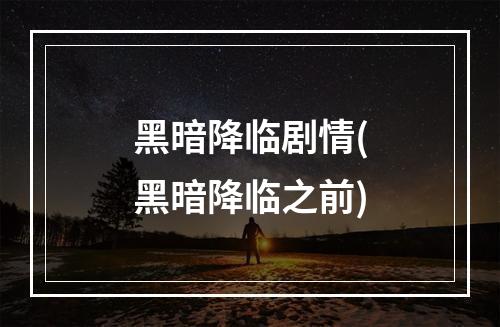 黑暗降临剧情(黑暗降临之前)