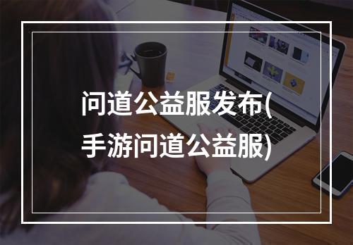 问道公益服发布(手游问道公益服)