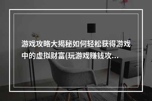 游戏攻略大揭秘如何轻松获得游戏中的虚拟财富(玩游戏赚钱攻略)