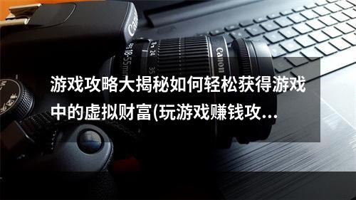 游戏攻略大揭秘如何轻松获得游戏中的虚拟财富(玩游戏赚钱攻略)