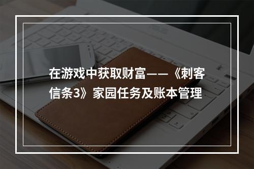 在游戏中获取财富——《刺客信条3》家园任务及账本管理