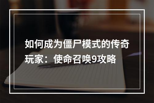 如何成为僵尸模式的传奇玩家：使命召唤9攻略