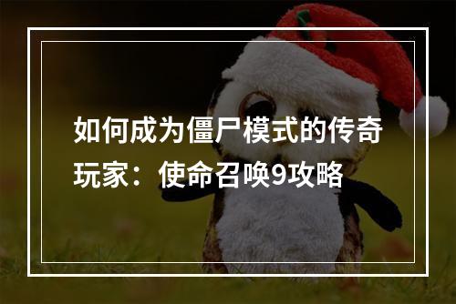 如何成为僵尸模式的传奇玩家：使命召唤9攻略