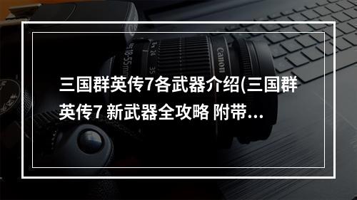 三国群英传7各武器介绍(三国群英传7 新武器全攻略 附带所有7代武器特效图!!)