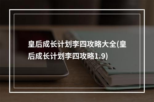 皇后成长计划李四攻略大全(皇后成长计划李四攻略1.9)