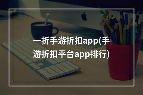 一折手游折扣app(手游折扣平台app排行)