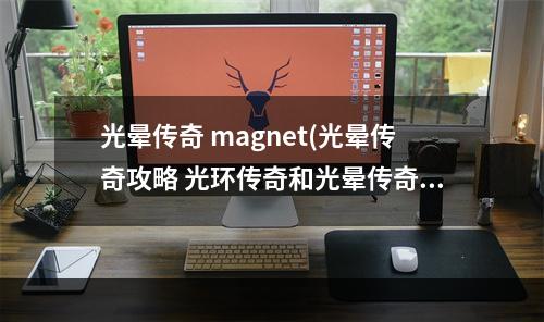 光晕传奇 magnet(光晕传奇攻略 光环传奇和光晕传奇的差别)