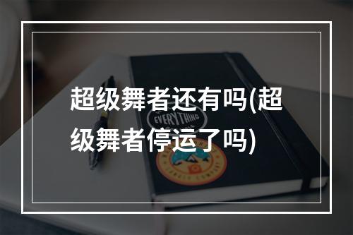 超级舞者还有吗(超级舞者停运了吗)