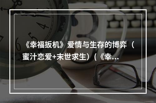 《幸福扳机》爱情与生存的博弈（蜜汁恋爱+末世求生）(《幸福扳机》脑洞大开的多线剧情（多结局+意外惊喜）)