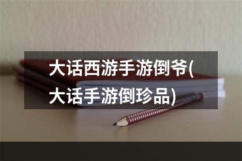 大话西游手游倒爷(大话手游倒珍品)