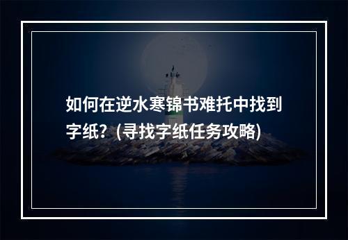 如何在逆水寒锦书难托中找到字纸？(寻找字纸任务攻略)