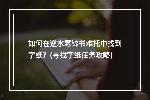 如何在逆水寒锦书难托中找到字纸？(寻找字纸任务攻略)