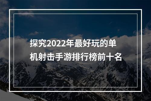 探究2022年最好玩的单机射击手游排行榜前十名