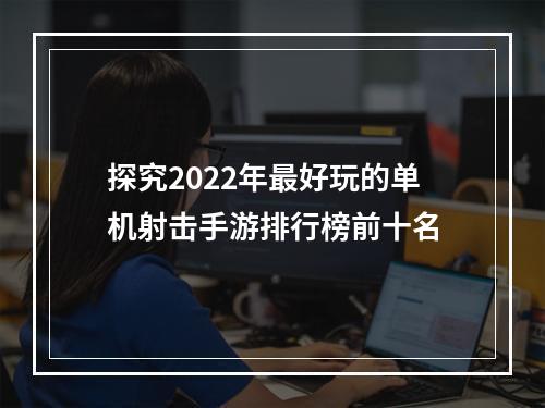 探究2022年最好玩的单机射击手游排行榜前十名