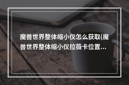 魔兽世界整体缩小仪怎么获取(魔兽世界整体缩小仪拉薇卡位置在哪里 )