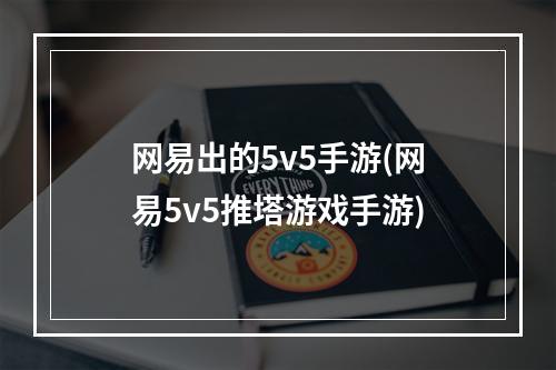 网易出的5v5手游(网易5v5推塔游戏手游)