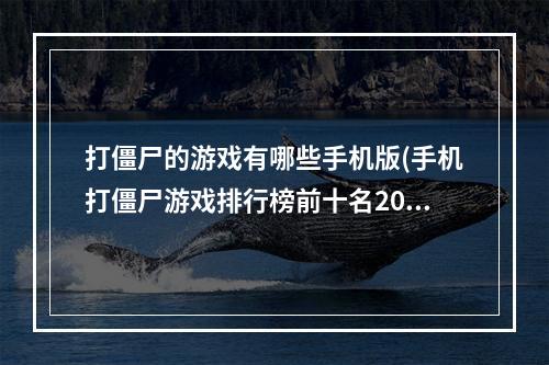 打僵尸的游戏有哪些手机版(手机打僵尸游戏排行榜前十名2022 能打僵尸的手机游戏)