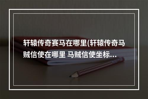 轩辕传奇赛马在哪里(轩辕传奇马贼信使在哪里 马贼信使坐标 )