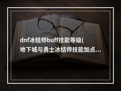 dnf冰结师buff技能等级(地下城与勇士冰结师技能加点推荐 冰结师技能怎么加点  )