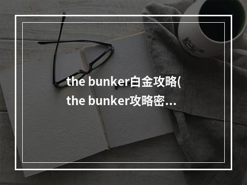 the bunker白金攻略(the bunker攻略密码)