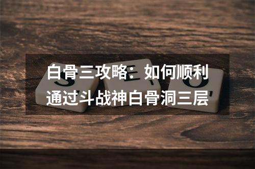 白骨三攻略：如何顺利通过斗战神白骨洞三层