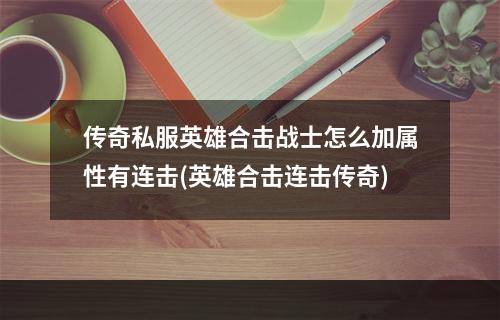 传奇私服英雄合击战士怎么加属性有连击(英雄合击连击传奇)