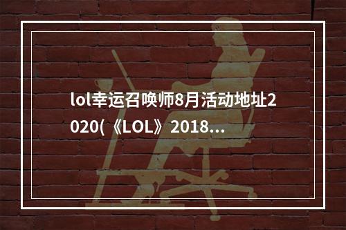 lol幸运召唤师8月活动地址2020(《LOL》2018年4月幸运召唤师活动时间 4月幸运召唤师)