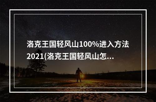 洛克王国轻风山100%进入方法2021(洛克王国轻风山怎么进去)