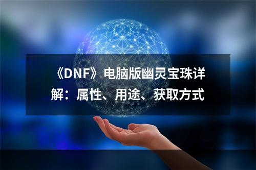 《DNF》电脑版幽灵宝珠详解：属性、用途、获取方式