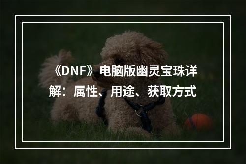 《DNF》电脑版幽灵宝珠详解：属性、用途、获取方式