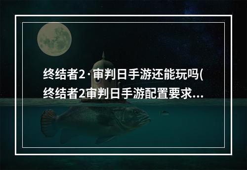 终结者2·审判日手游还能玩吗(终结者2审判日手游配置要求)