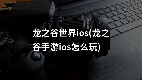 龙之谷世界ios(龙之谷手游ios怎么玩)