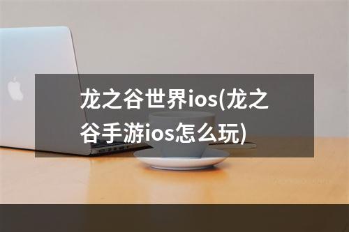 龙之谷世界ios(龙之谷手游ios怎么玩)