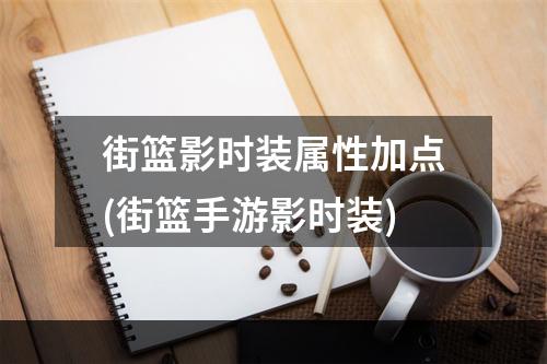 街篮影时装属性加点(街篮手游影时装)