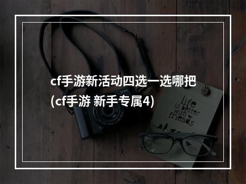 cf手游新活动四选一选哪把(cf手游 新手专属4)