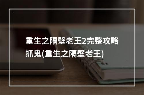 重生之隔壁老王2完整攻略抓鬼(重生之隔壁老王)