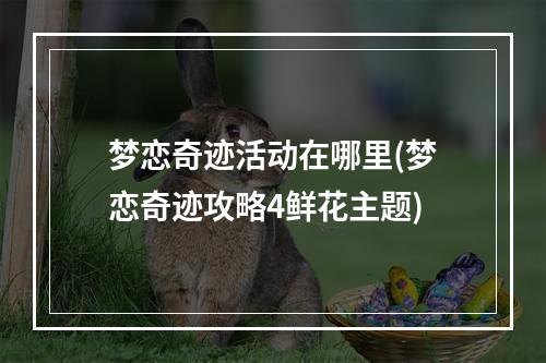 梦恋奇迹活动在哪里(梦恋奇迹攻略4鲜花主题)