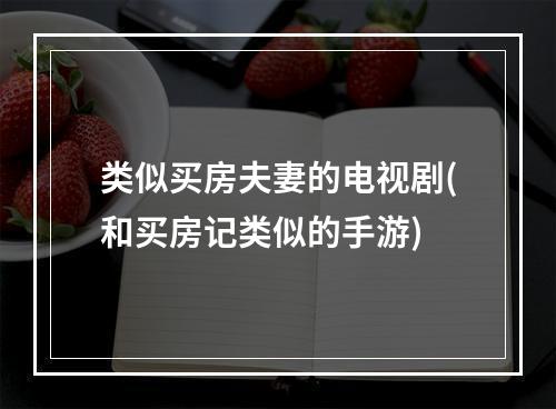 类似买房夫妻的电视剧(和买房记类似的手游)