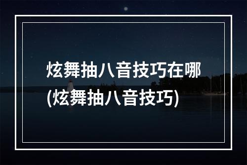 炫舞抽八音技巧在哪(炫舞抽八音技巧)