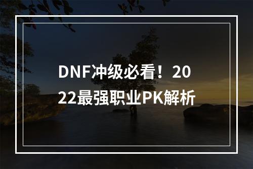 DNF冲级必看！2022最强职业PK解析