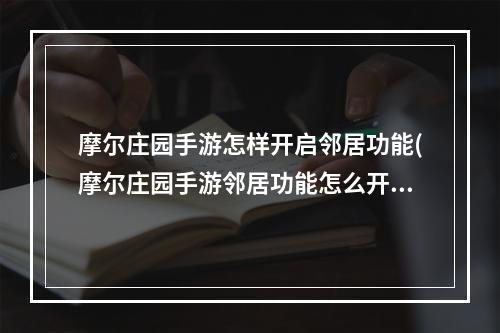 摩尔庄园手游怎样开启邻居功能(摩尔庄园手游邻居功能怎么开启 邻居开启条件 摩尔庄园)