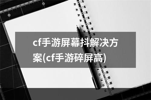 cf手游屏幕抖解决方案(cf手游碎屏高)