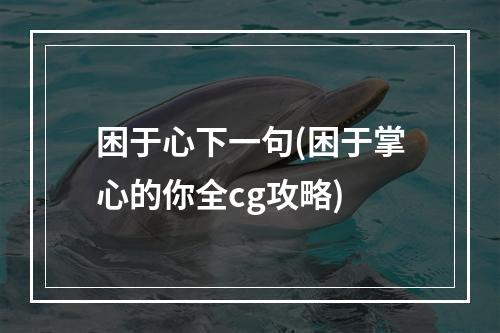 困于心下一句(困于掌心的你全cg攻略)