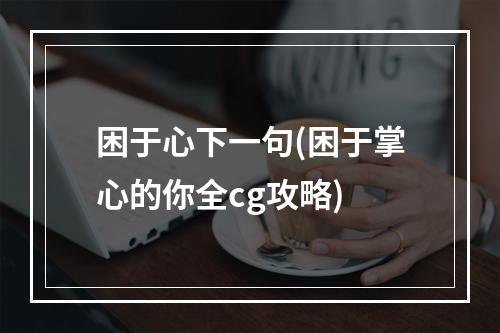 困于心下一句(困于掌心的你全cg攻略)