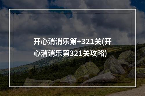 开心消消乐第+321关(开心消消乐第321关攻略)