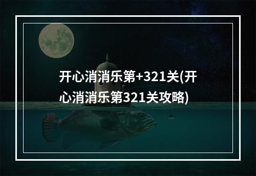 开心消消乐第+321关(开心消消乐第321关攻略)