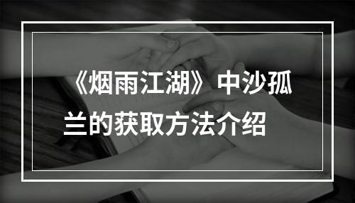 《烟雨江湖》中沙孤兰的获取方法介绍