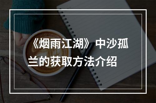 《烟雨江湖》中沙孤兰的获取方法介绍